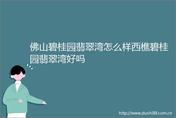 佛山碧桂园翡翠湾怎么样西樵碧桂园翡翠湾好吗