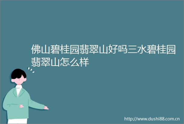 佛山碧桂园翡翠山好吗三水碧桂园翡翠山怎么样