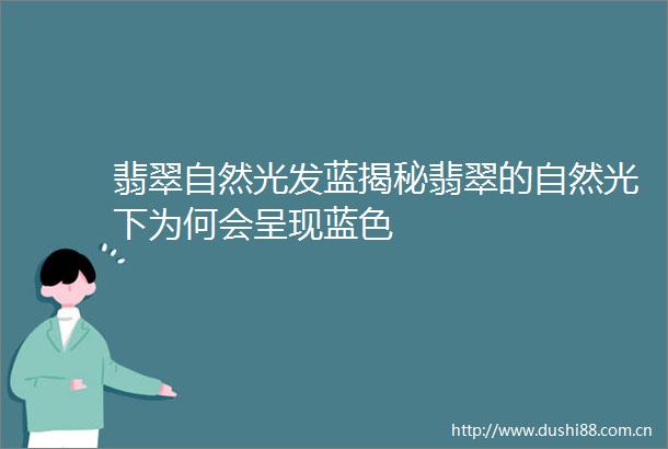 翡翠自然光发蓝揭秘翡翠的自然光下为何会呈现蓝色
