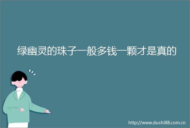 绿幽灵的珠子一般多钱一颗才是真的