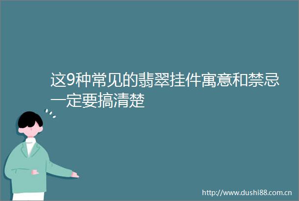 这9种常见的翡翠挂件寓意和禁忌一定要搞清楚