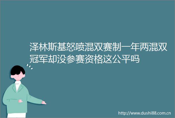 泽林斯基怒喷混双赛制一年两混双冠军却没参赛资格这公平吗