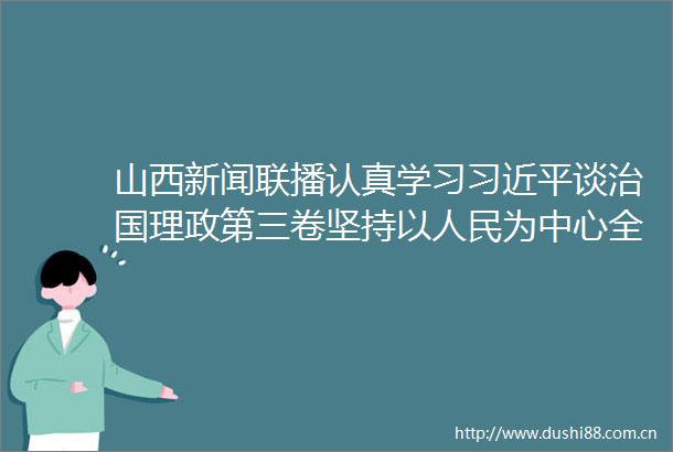 山西新闻联播认真学习谈治国理政第三卷坚持以为中心全面建成小康社会