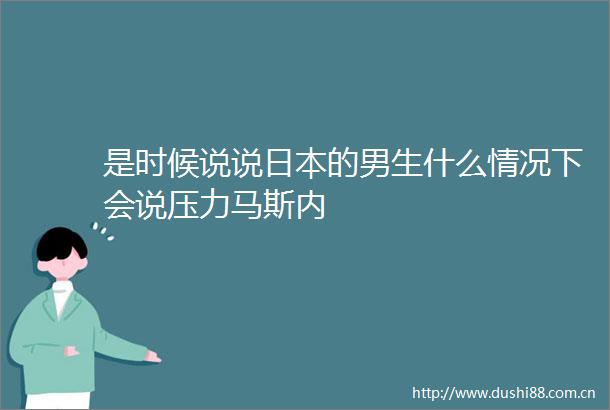 是时候说说的男生什么情况下会说压力马斯内