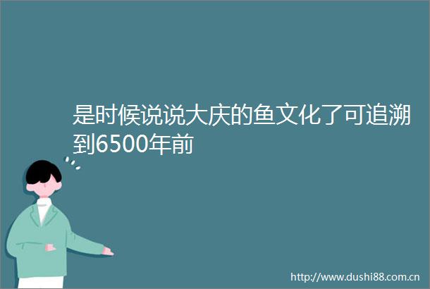 是时候说说大庆的鱼文化了可追溯到6500年前