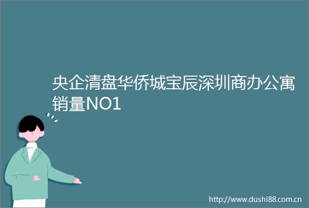 央企清盘华侨城宝辰深圳商办公寓销量NO1
