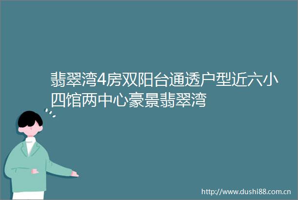 翡翠湾4房双阳台通透户型近六小四馆两中心豪景翡翠湾