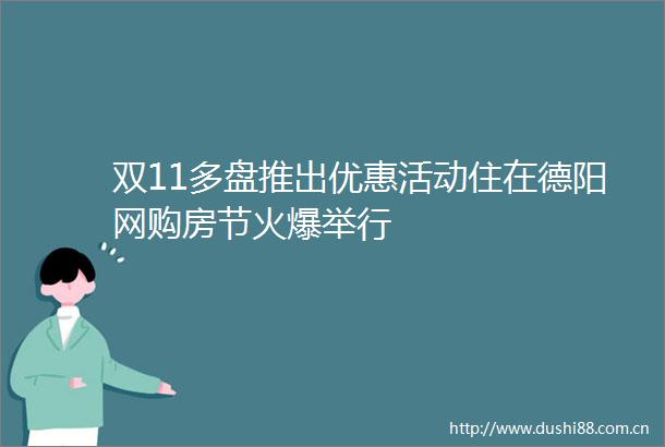 双11多盘推出优惠活动住在德阳网购房节火爆举行
