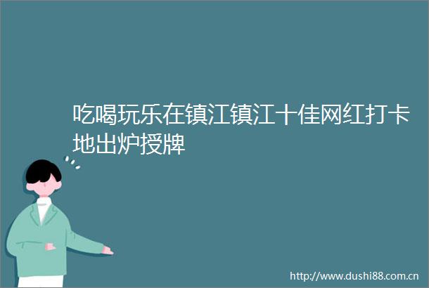 吃喝玩乐在镇江镇江十佳网红打卡地出炉授牌