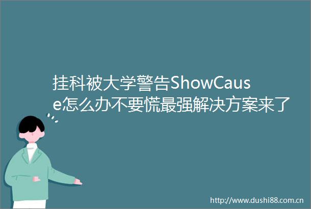 挂科被大学警告ShowCause怎么办不要慌最强解决方案来了