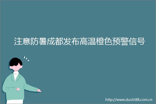 注意防暑成都发布高温橙色预警信号