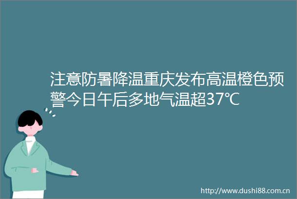 注意防暑降温重庆发布高温橙色预警今日午后多地气温超37℃