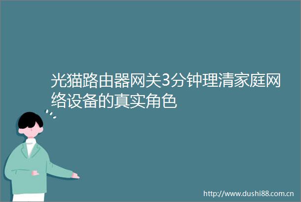 光猫路由器网关3分钟理清家庭网络设备的真实角色