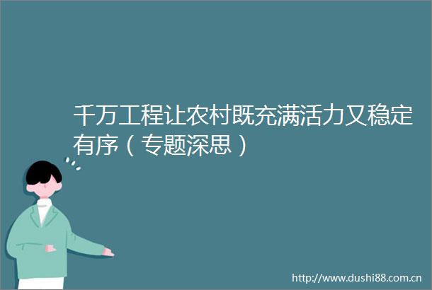 千万工程让农村既充满活力又稳定有序（专题深思）