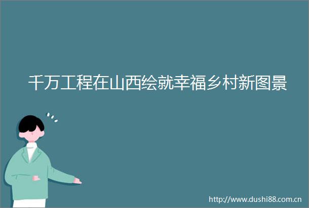 千万工程在山西绘就幸福乡村新图景