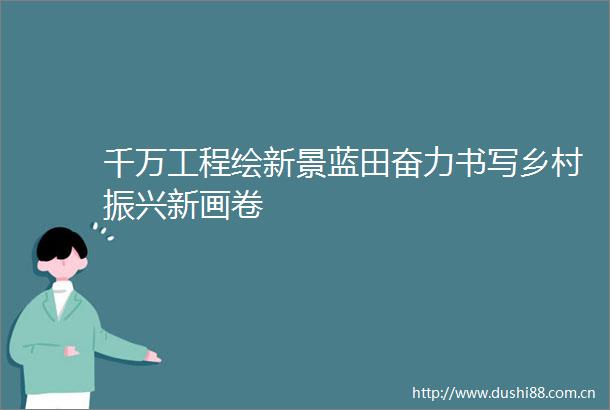 千万工程绘新景蓝田奋力书写乡村振兴新画卷