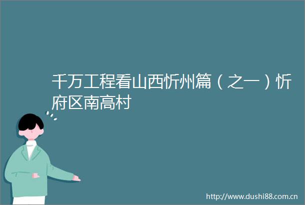千万工程看山西忻州篇（之一）忻府区南高村