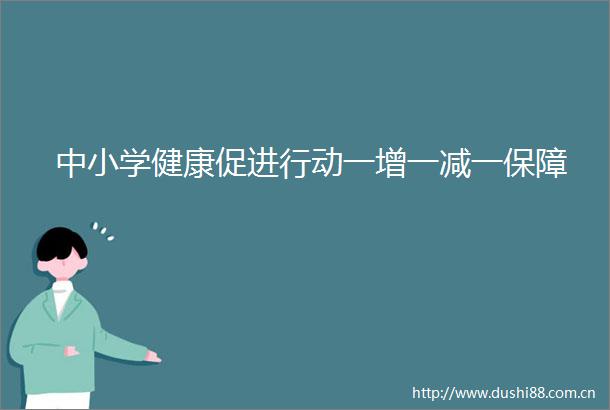 中小学健康促进行动一增一减一保障