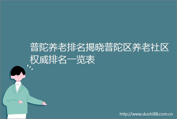 普陀养老排名揭晓普陀区养老社区权威排名一览表