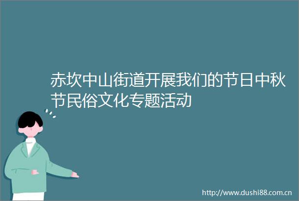 赤坎中山街道开展我们的节日中秋节民俗文化专题活动