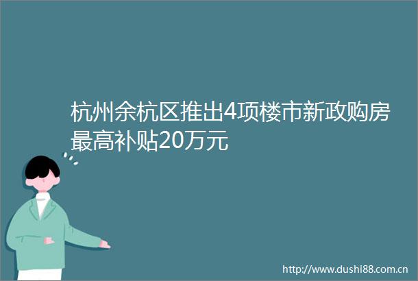 杭州余杭区推出4项楼市新政购房最高补贴20万元