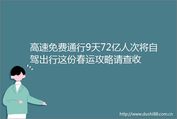 高速免费通行9天72亿人次将自驾出行这份春运攻略请查收