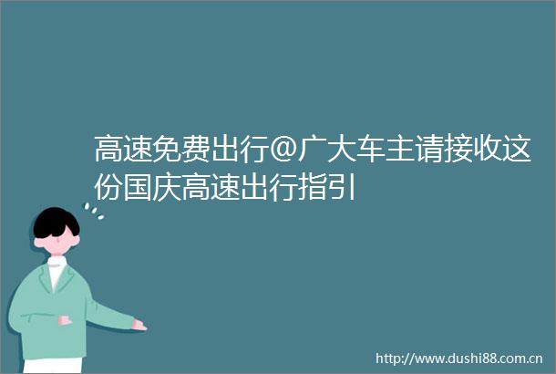 高速免费出行＠广大车主请接收这份国庆高速出行指引