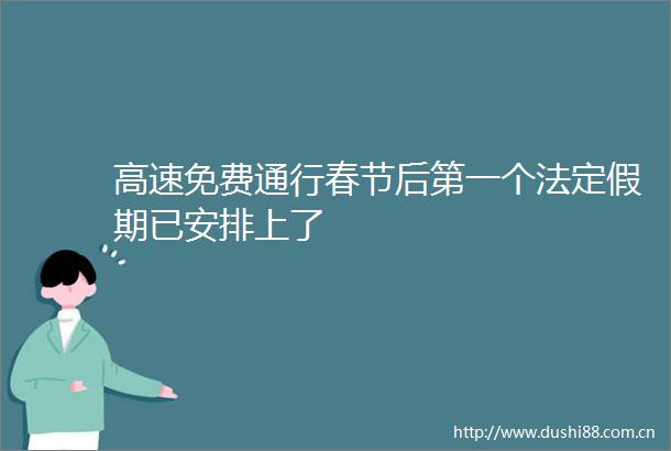 高速免费通行春节后第一个法定假期已安排上了