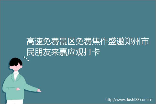 高速免费景区免费焦作盛邀郑州市民朋友来嘉应观打卡