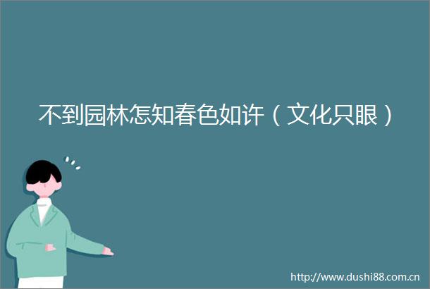 不到园林怎知春色如许（文化只眼）