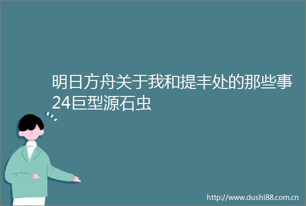 明日方舟关于我和提丰处的那些事24巨型源石虫