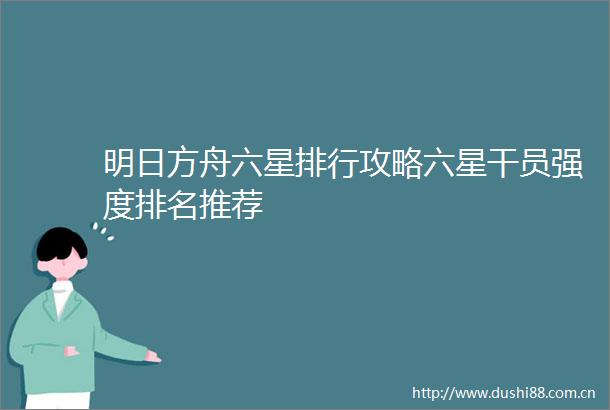 明日方舟六星排行攻略六星干员强度排名推荐