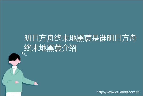 明日方舟终末地黑蓑是谁明日方舟终末地黑蓑介绍