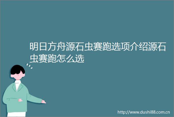 明日方舟源石虫赛跑选项介绍源石虫赛跑怎么选