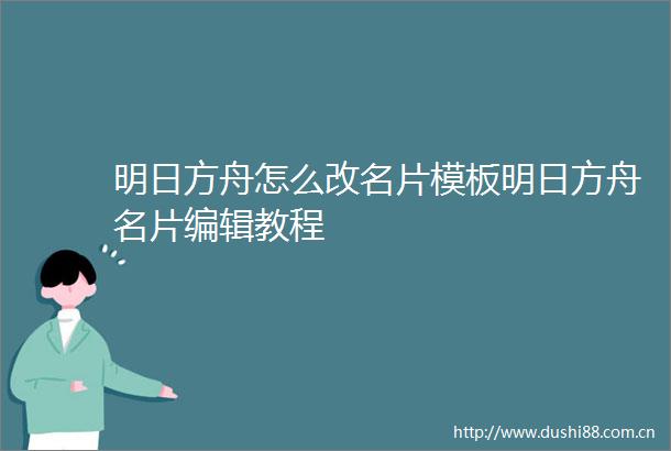 明日方舟怎么改名片模板明日方舟名片编辑教程