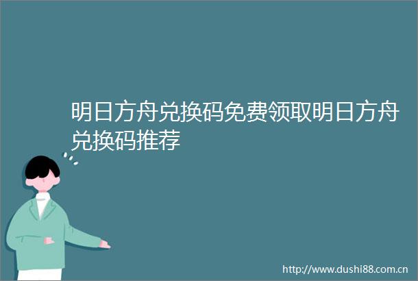 明日方舟兑换码免费领取明日方舟兑换码推荐