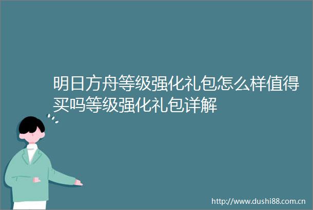 明日方舟等级强化礼包怎么样值得买吗等级强化礼包详解