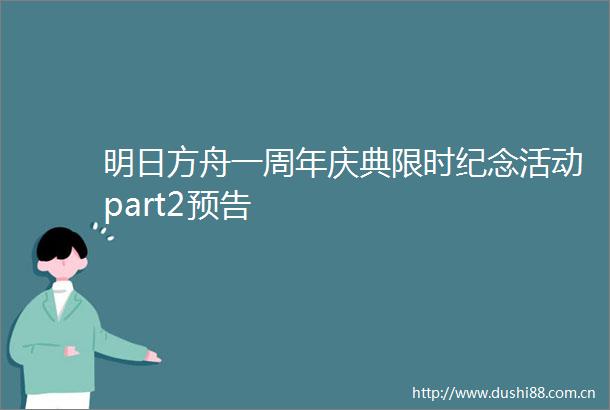 明日方舟一周年庆典限时纪念活动part2预告