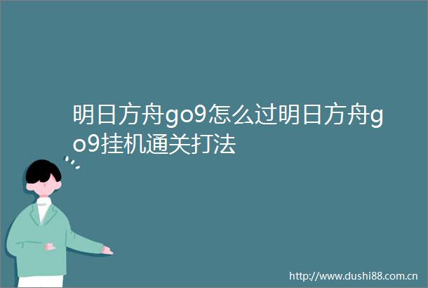 明日方舟go9怎么过明日方舟go9挂机通关打法