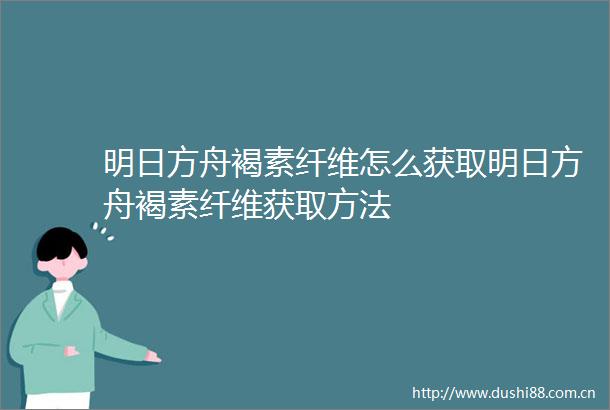 明日方舟褐素纤维怎么获取明日方舟褐素纤维获取方法