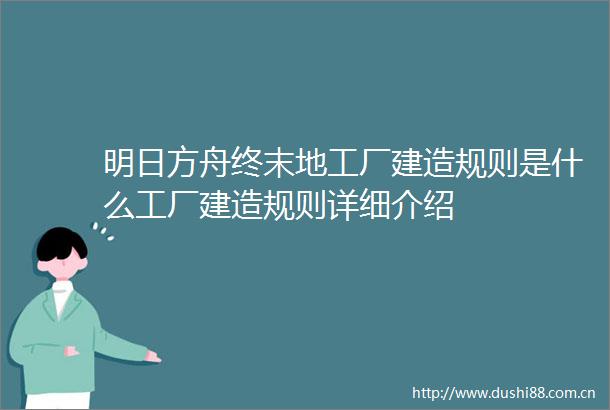 明日方舟终末地工厂建造规则是什么工厂建造规则详细介绍