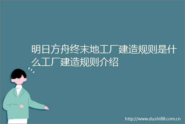 明日方舟终末地工厂建造规则是什么工厂建造规则介绍