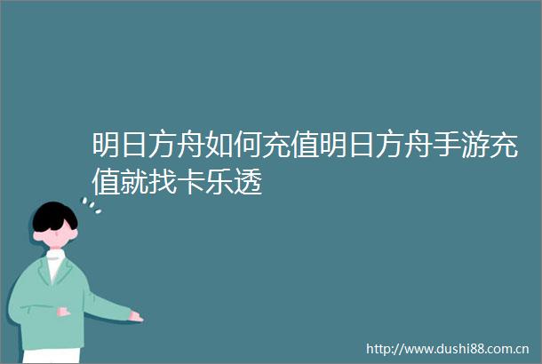 明日方舟如何充值明日方舟手游充值就找卡乐透