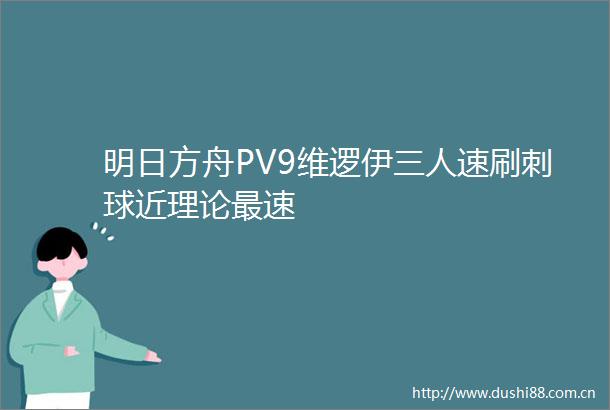 明日方舟PV9维逻伊三人速刷刺球近理论最速