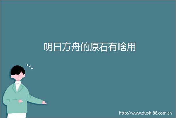 明日方舟的原石有啥用
