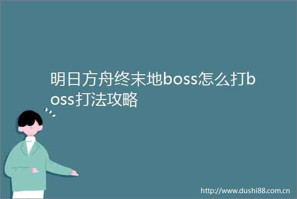 明日方舟终末地boss怎么打boss打法攻略