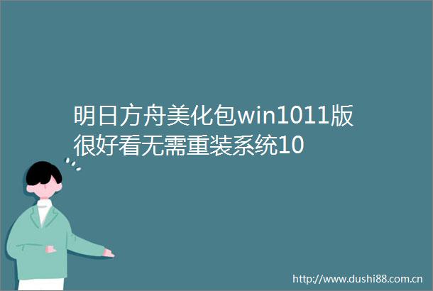 明日方舟美化包win1011版很好看无需重装系统10