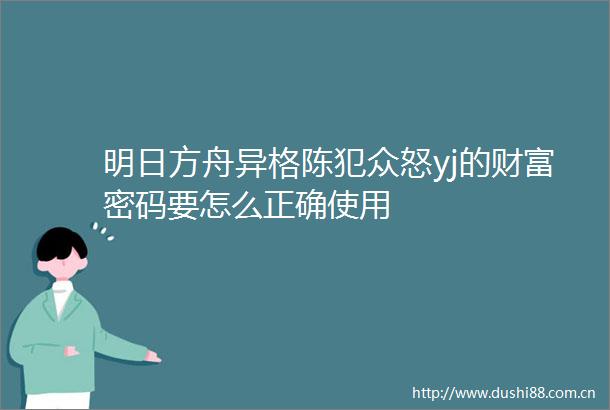 明日方舟异格陈犯众怒yj的财富密码要怎么正确使用