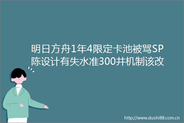 明日方舟1年4限定卡池被骂SP陈设计有失水准300井机制该改