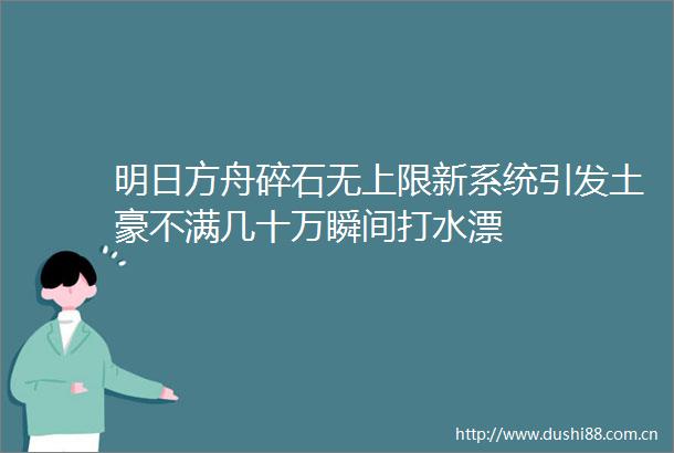 明日方舟碎石无上限新系统引发土豪不满几十万瞬间打水漂
